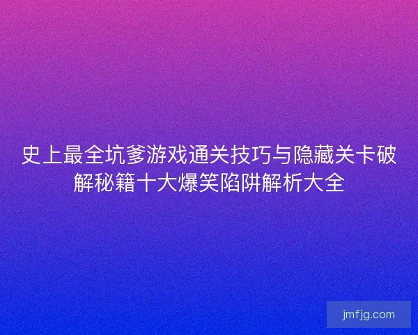 史上最全坑爹游戏通关技巧与隐藏关卡破解秘籍十大爆笑陷阱解析大全