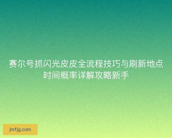 赛尔号抓闪光皮皮全流程技巧与刷新地点时间概率详解攻略新手
