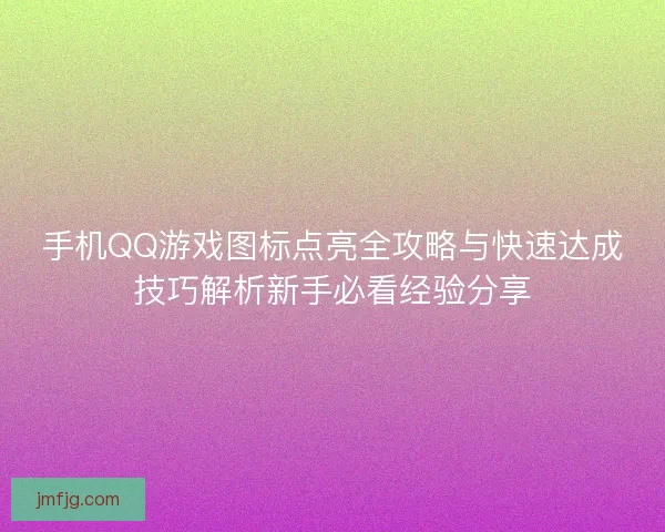 手机QQ游戏图标点亮全攻略与快速达成技巧解析新手必看经验分享